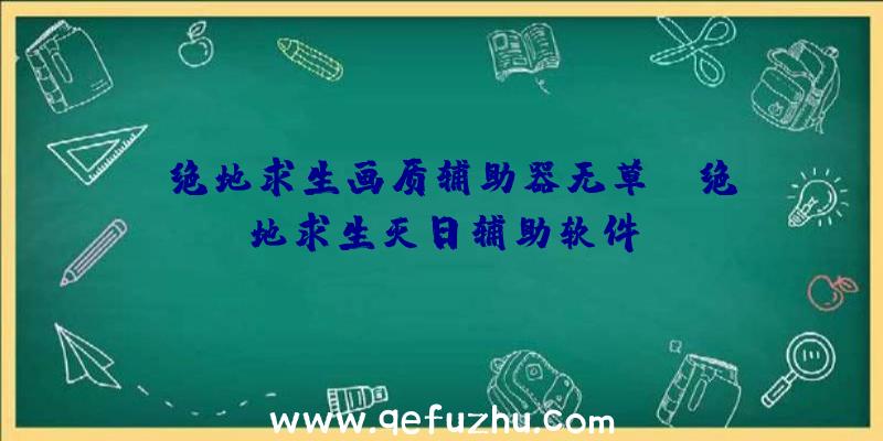 「绝地求生画质辅助器无草」|绝地求生灭日辅助软件